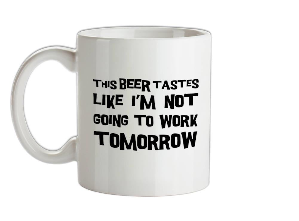 This Beer Tastes Like I'm Not Going To Work Ceramic Mug