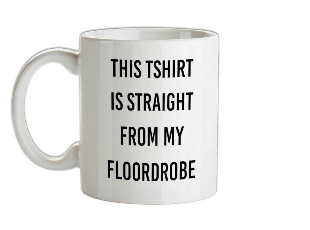 This T-Shirt Is Straight From My Floordrobe Ceramic Mug