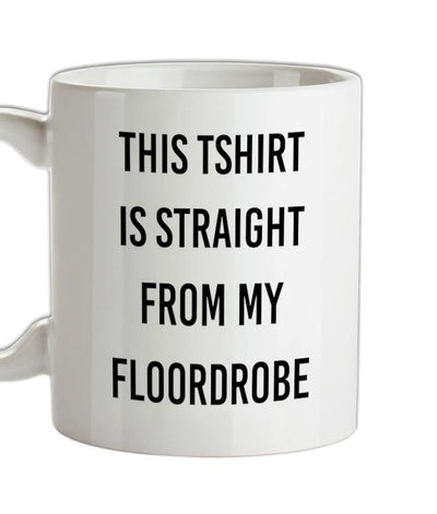 This T-Shirt Is Straight From My Floordrobe Ceramic Mug