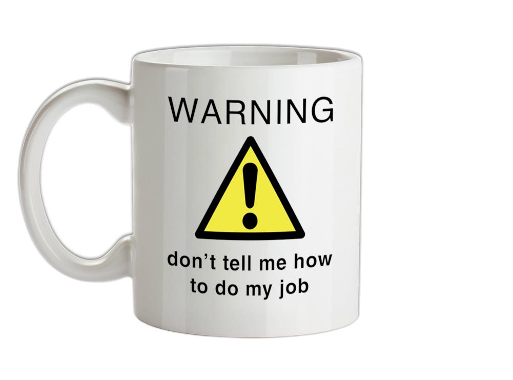 Warning Don't Tell Me How To Do My Job Ceramic Mug