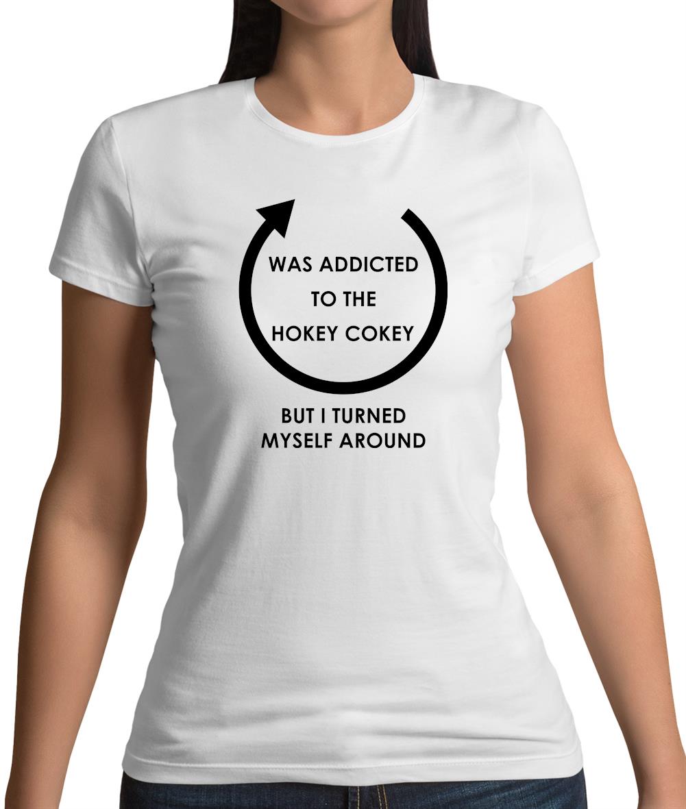 Was Addicted To The Hokey Cokey, I Turned Myself Around Womens T-Shirt