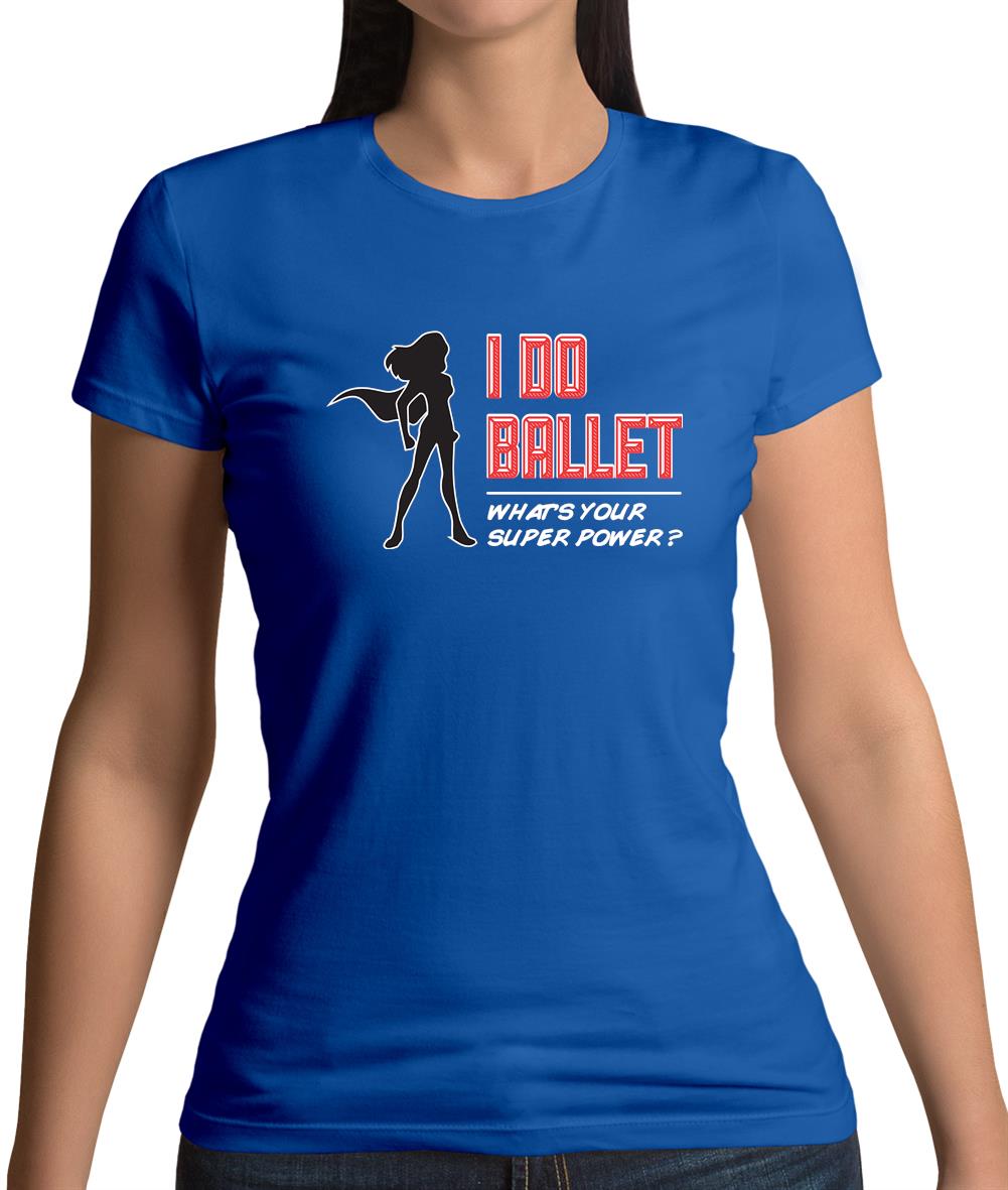 I Do Ballet What's Your Super Power Female Womens T-Shirt