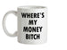 Where's My Money Bitch Ceramic Mug