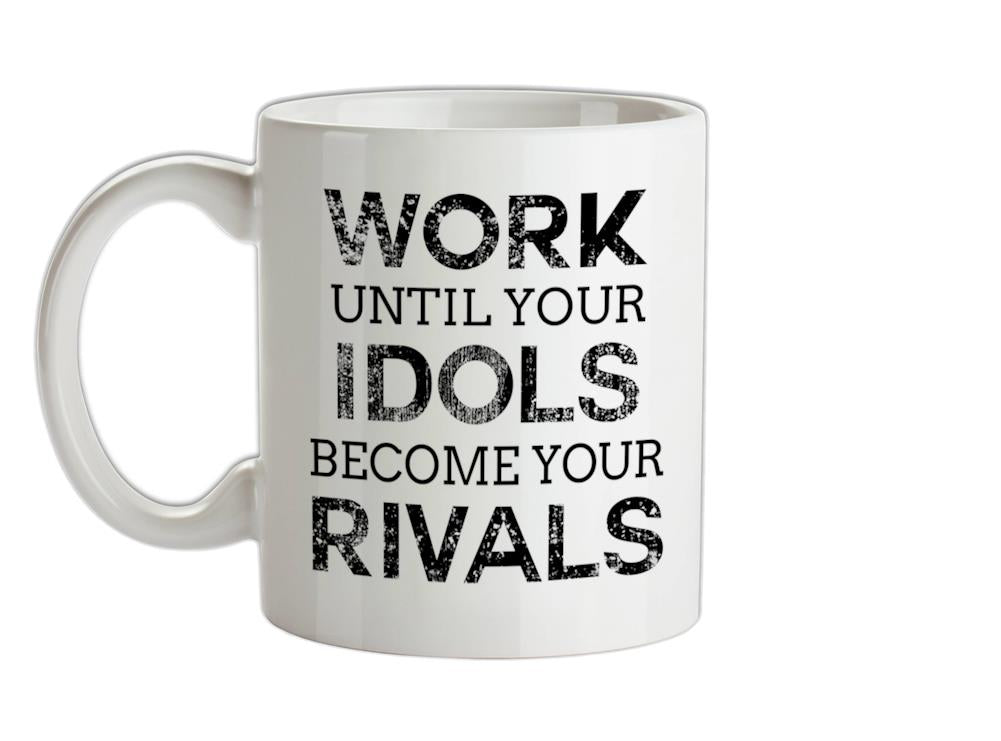 Work Until Your Idols Become Rivals Ceramic Mug