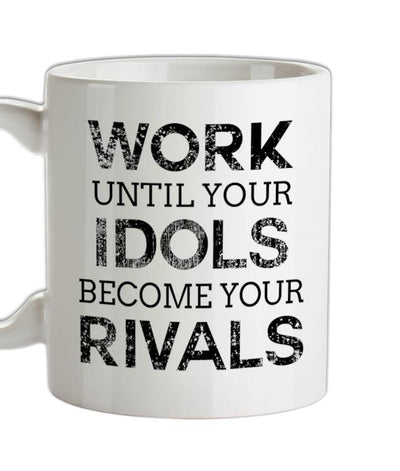 Work Until Your Idols Become Rivals Ceramic Mug