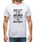 Ballet Is The Answer Mens T-Shirt