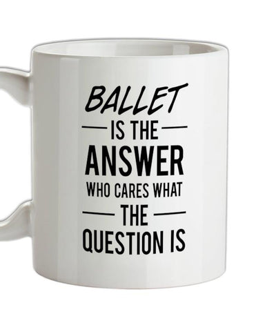 Ballet Is The Answer Ceramic Mug