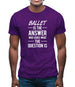 Ballet Is The Answer Mens T-Shirt