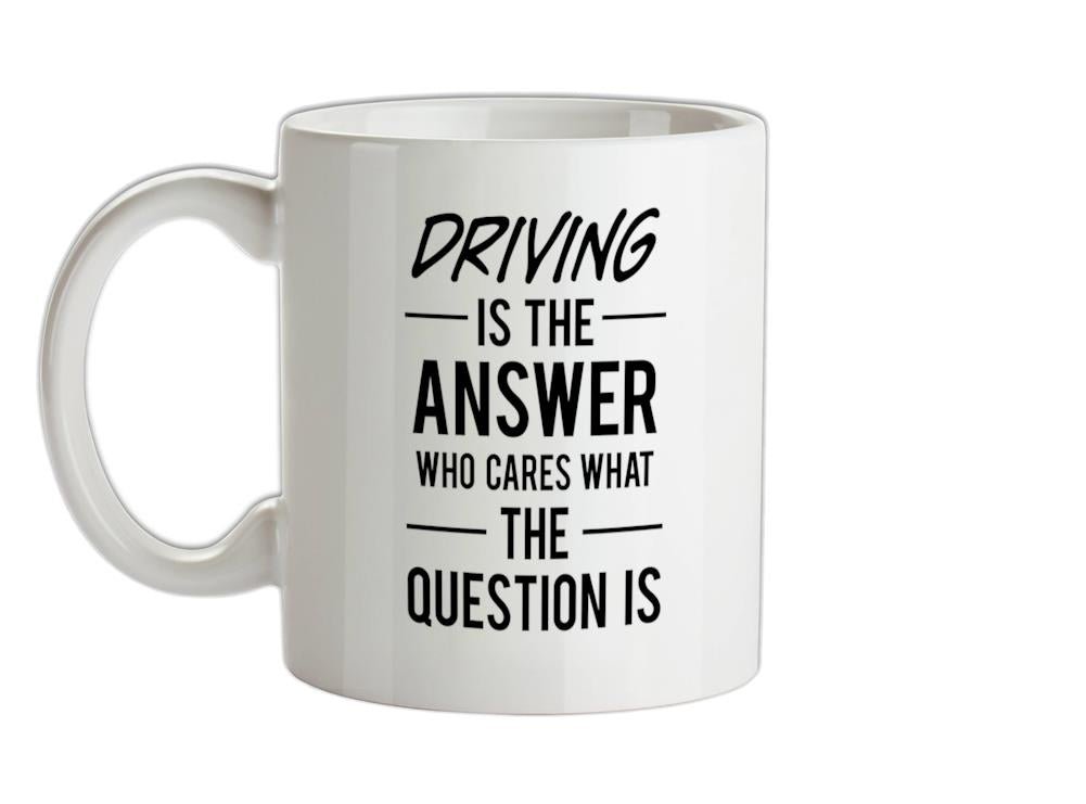 Driving Is The Answer Ceramic Mug