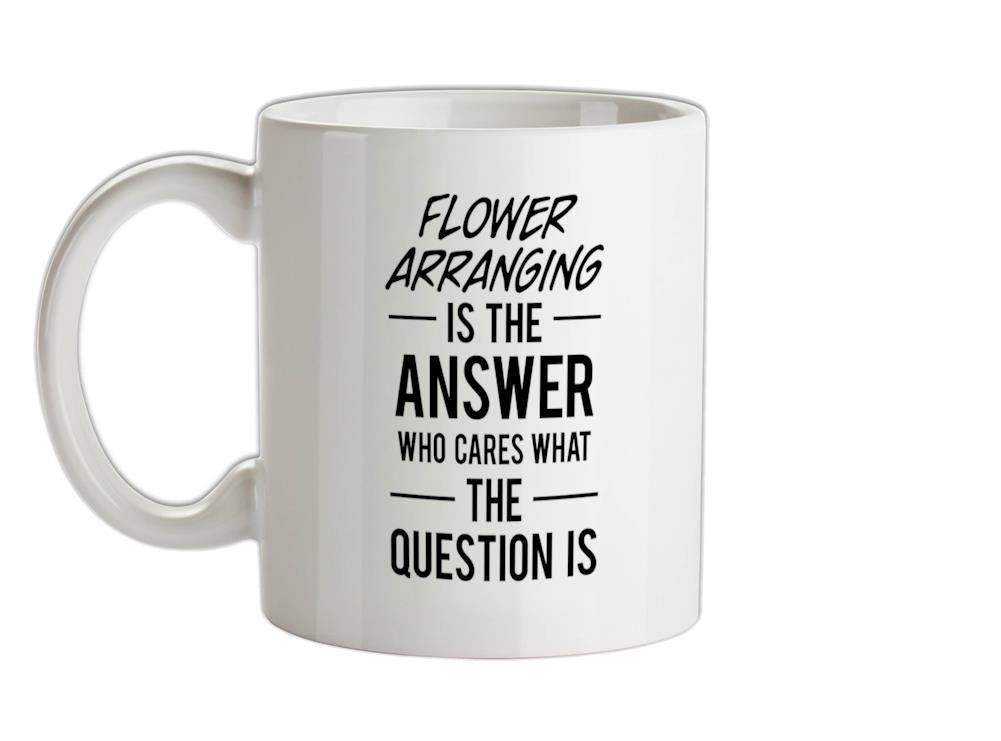 Flower Arranging Is The Answer Ceramic Mug