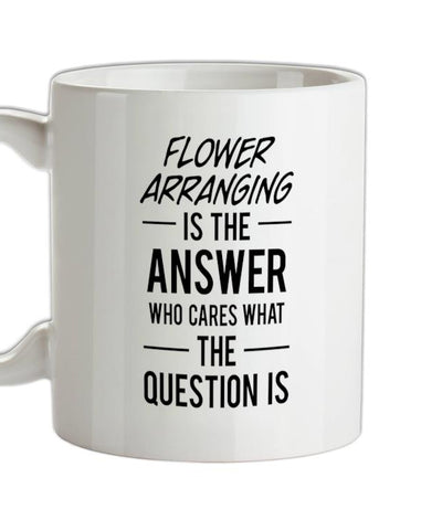Flower Arranging Is The Answer Ceramic Mug