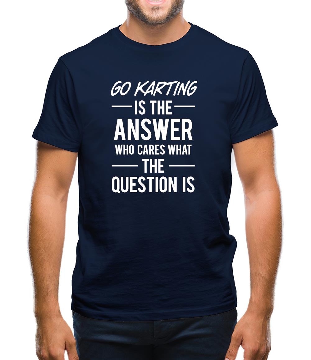 Go Karting Is The Answer Mens T-Shirt