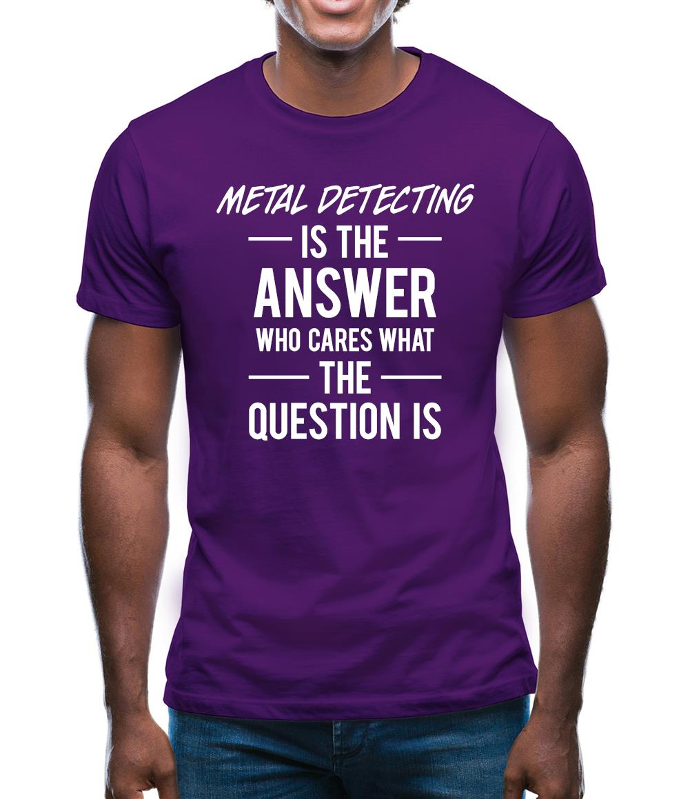 Metal Detecting Is The Answer Mens T-Shirt