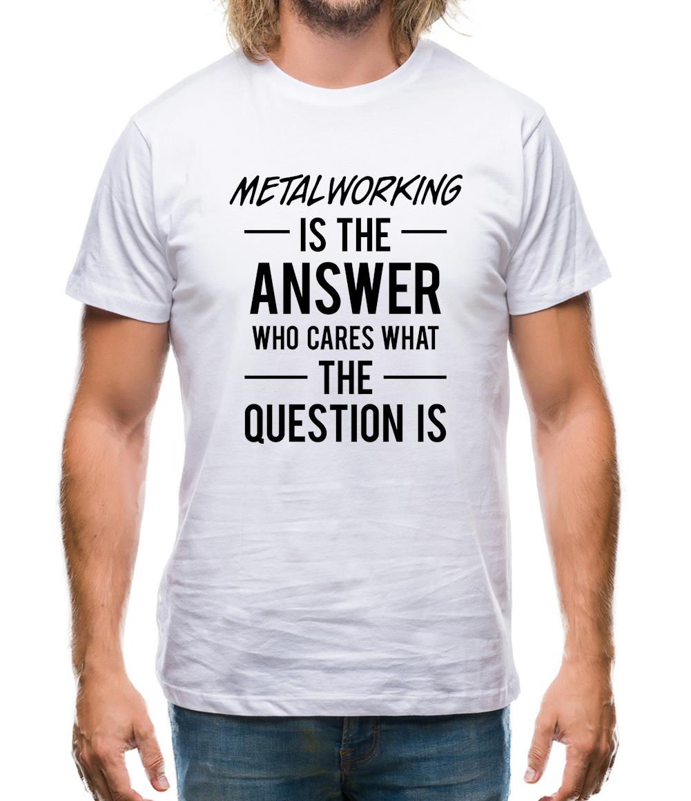 Metalworking Is The Answer Mens T-Shirt