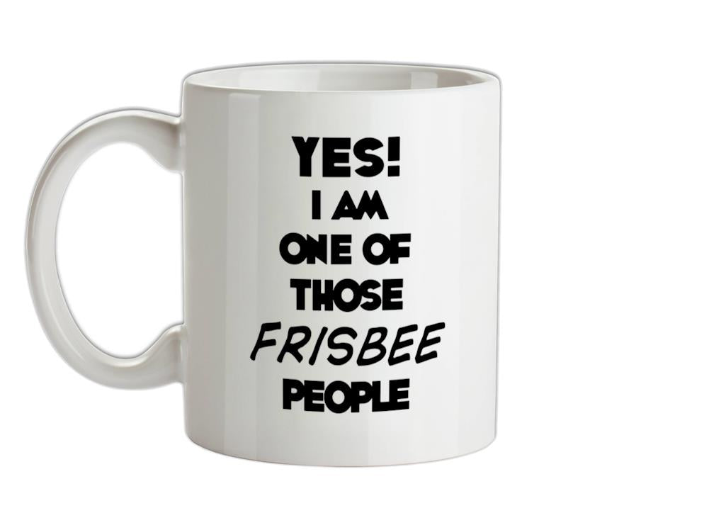 Yes! I Am One Of Those FRISBEE People Ceramic Mug