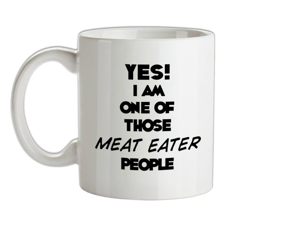 Yes! I Am One Of Those MEAT EATER People Ceramic Mug