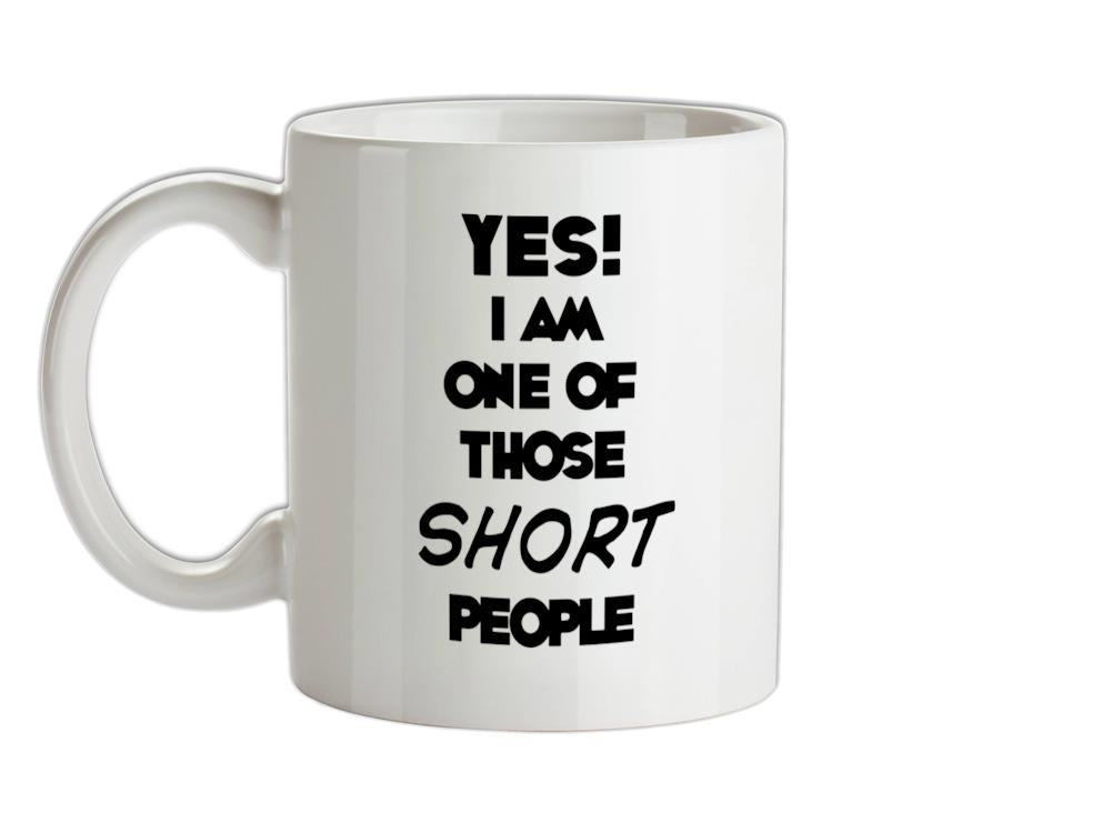 Yes! I Am One Of Those SHORT People Ceramic Mug
