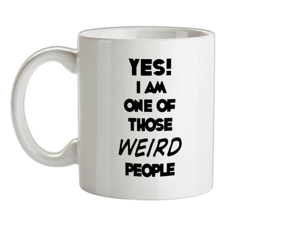 Yes! I Am One Of Those WEIRD People Ceramic Mug