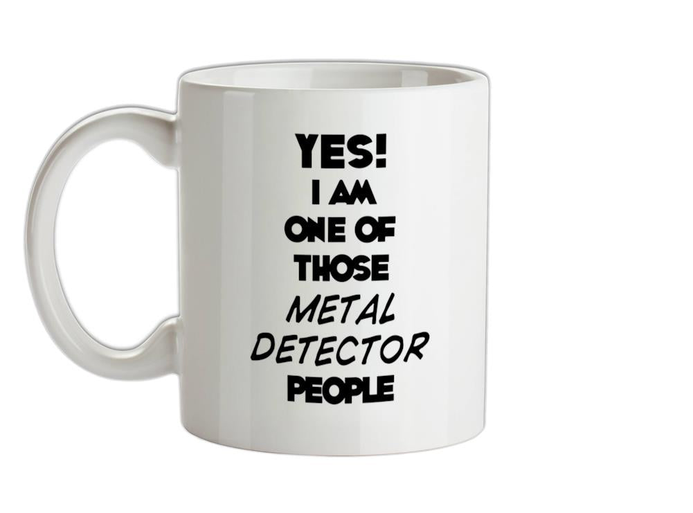 Yes! I Am One Of Those METAL DETECTOR People Ceramic Mug