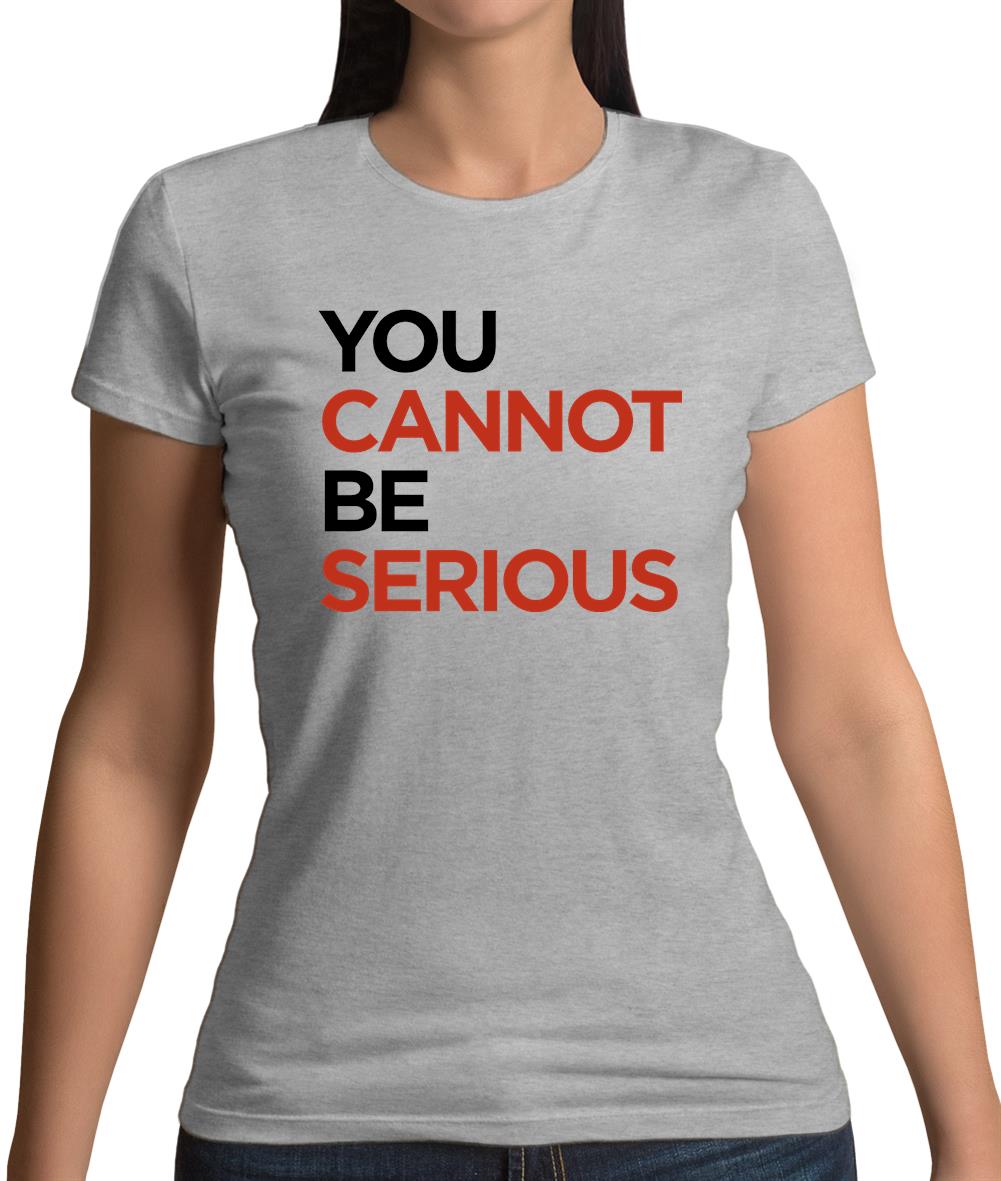 You Cannot Be Serious Womens T-Shirt