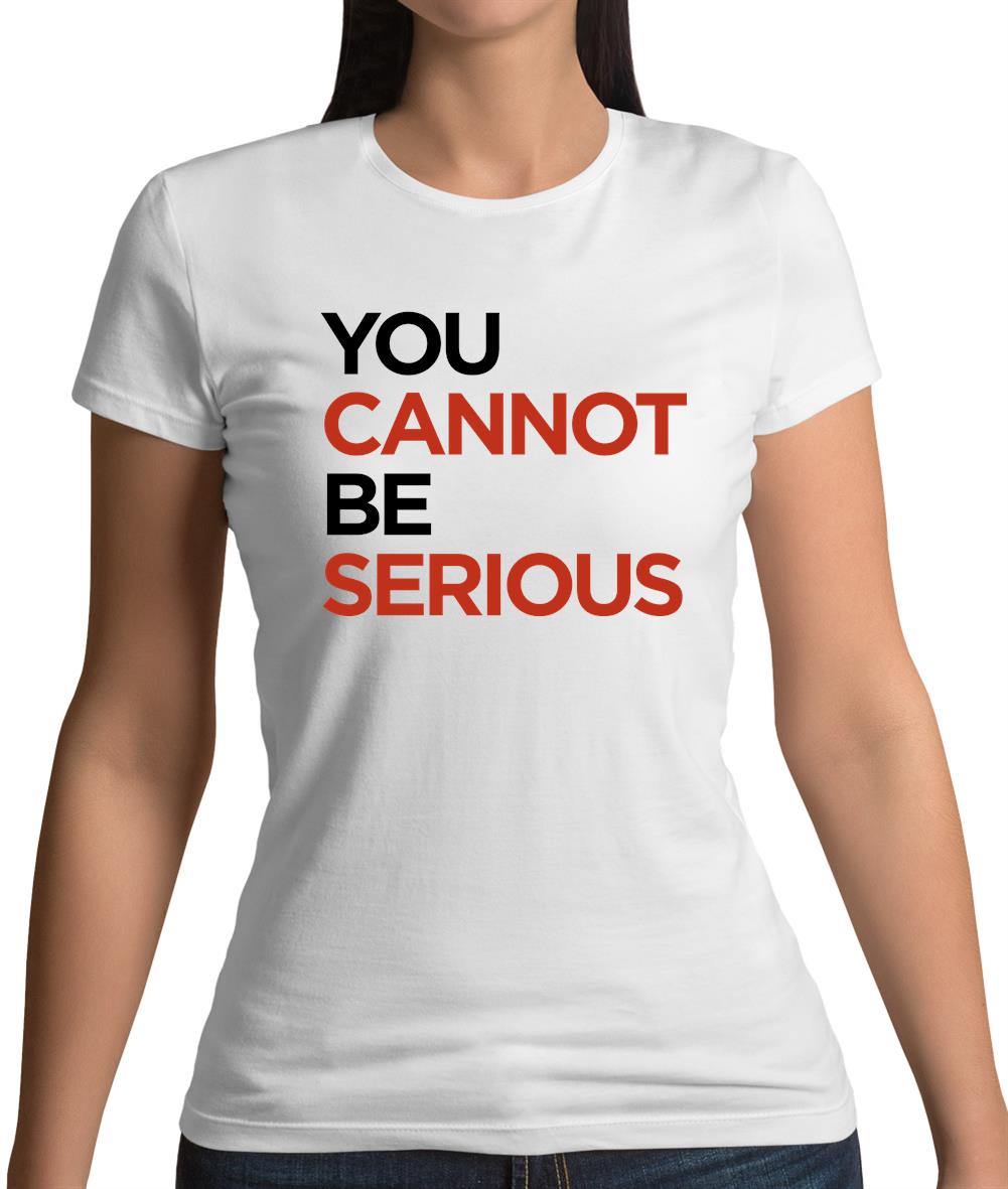 You Cannot Be Serious Womens T-Shirt