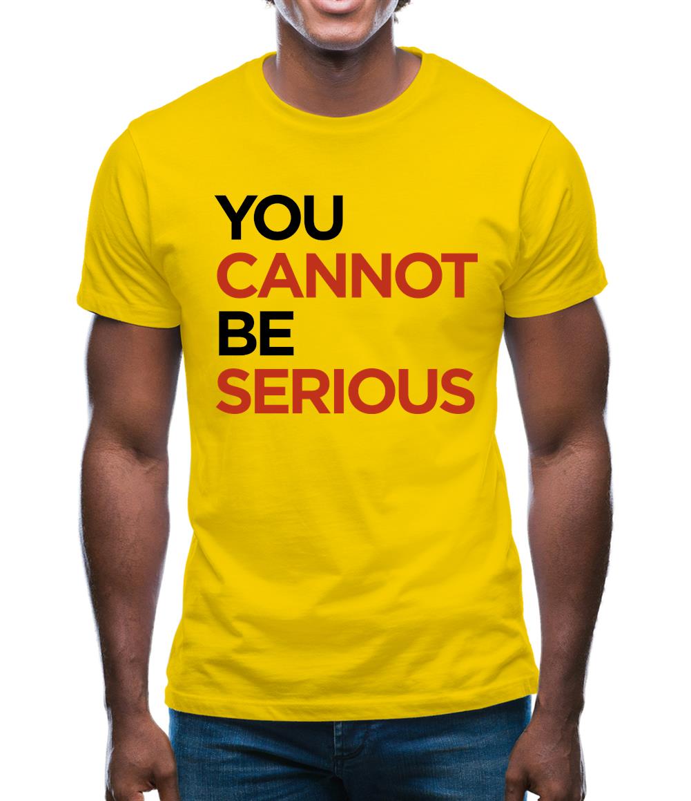 You Cannot Be Serious Mens T-Shirt