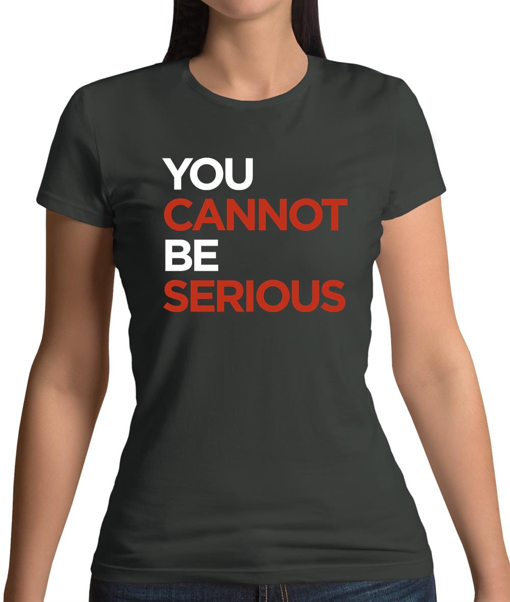 You Cannot Be Serious Womens T-Shirt