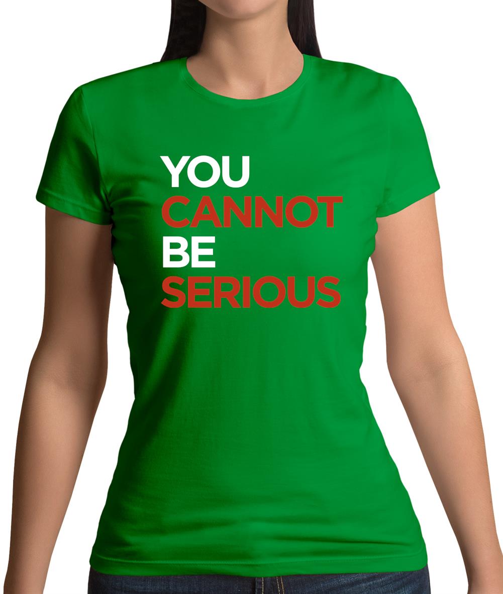 You Cannot Be Serious Womens T-Shirt