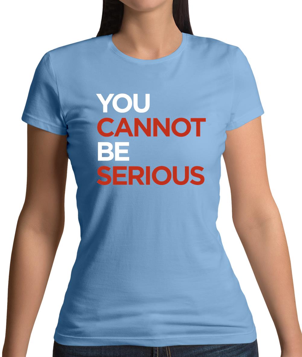 You Cannot Be Serious Womens T-Shirt