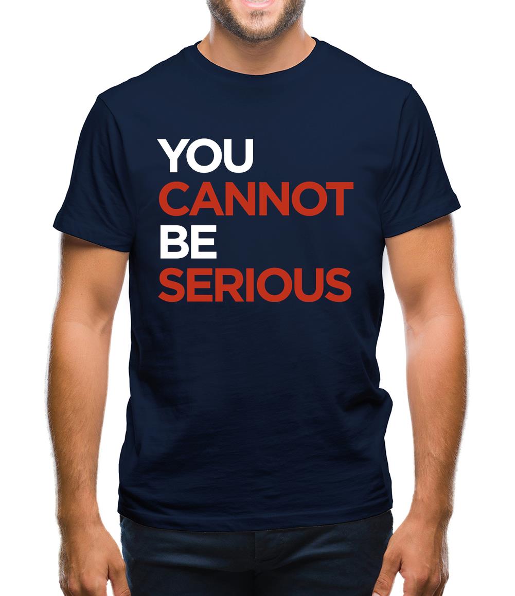 You Cannot Be Serious Mens T-Shirt