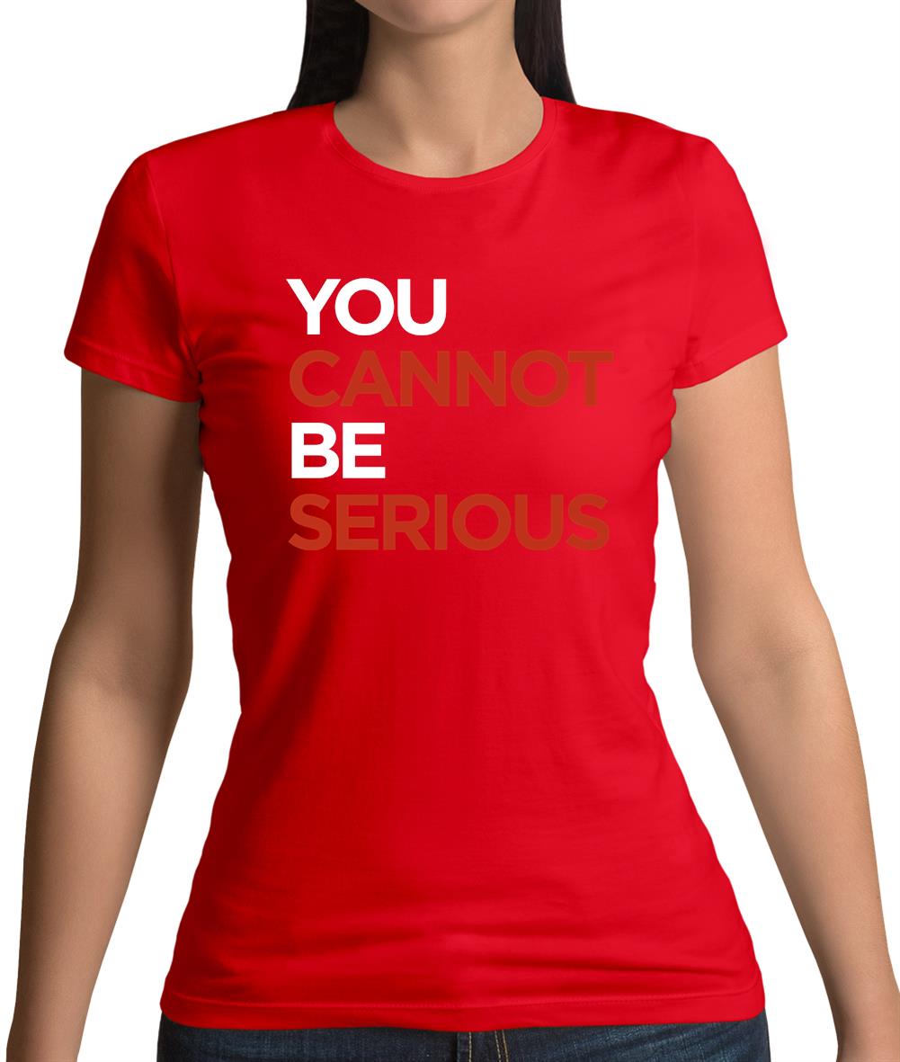You Cannot Be Serious Womens T-Shirt