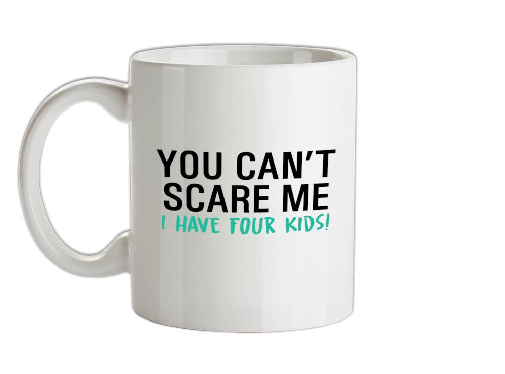 You Can't Scare Me, I Have Four Kids Ceramic Mug