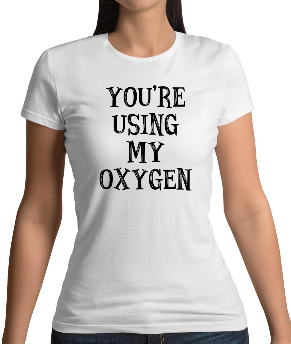 You're Using My Oxygen Womens T-Shirt