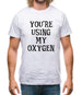 You're Using My Oxygen Mens T-Shirt