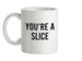 You're a Slice Ceramic Mug