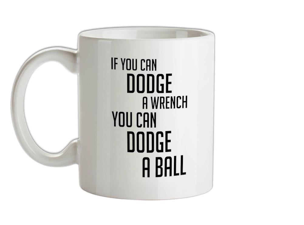 If You Can Dodge A Wrench, You Can Dodge A Ball  Ceramic Mug