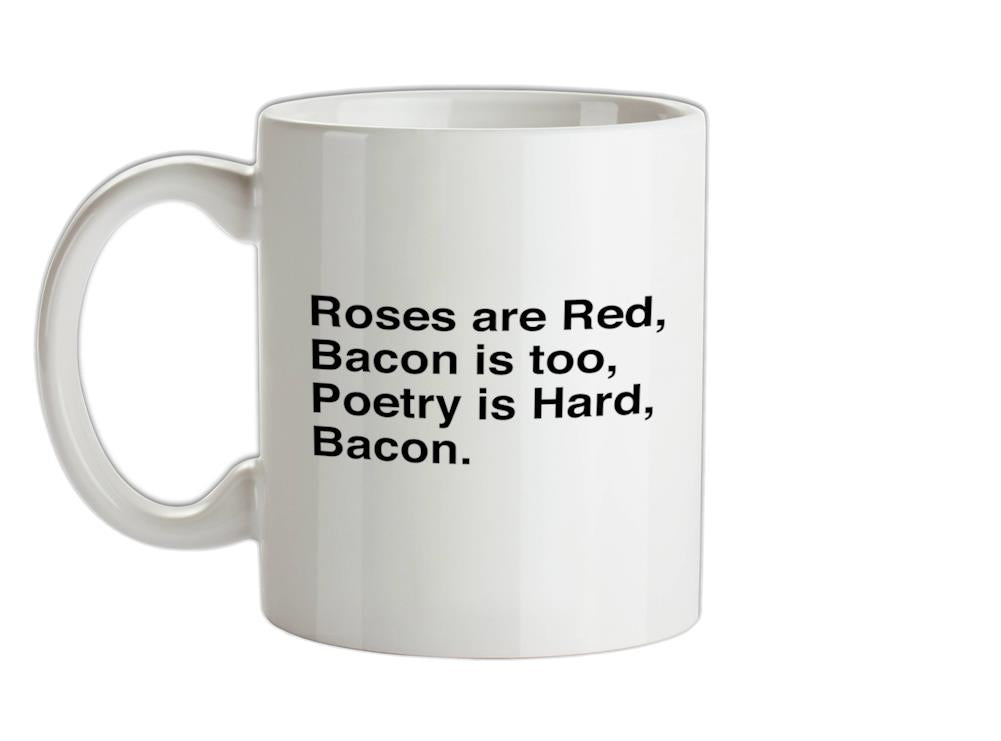 Roses Are Red, Bacon Is Too, Poetry Is Hard, Bacon. Ceramic Mug