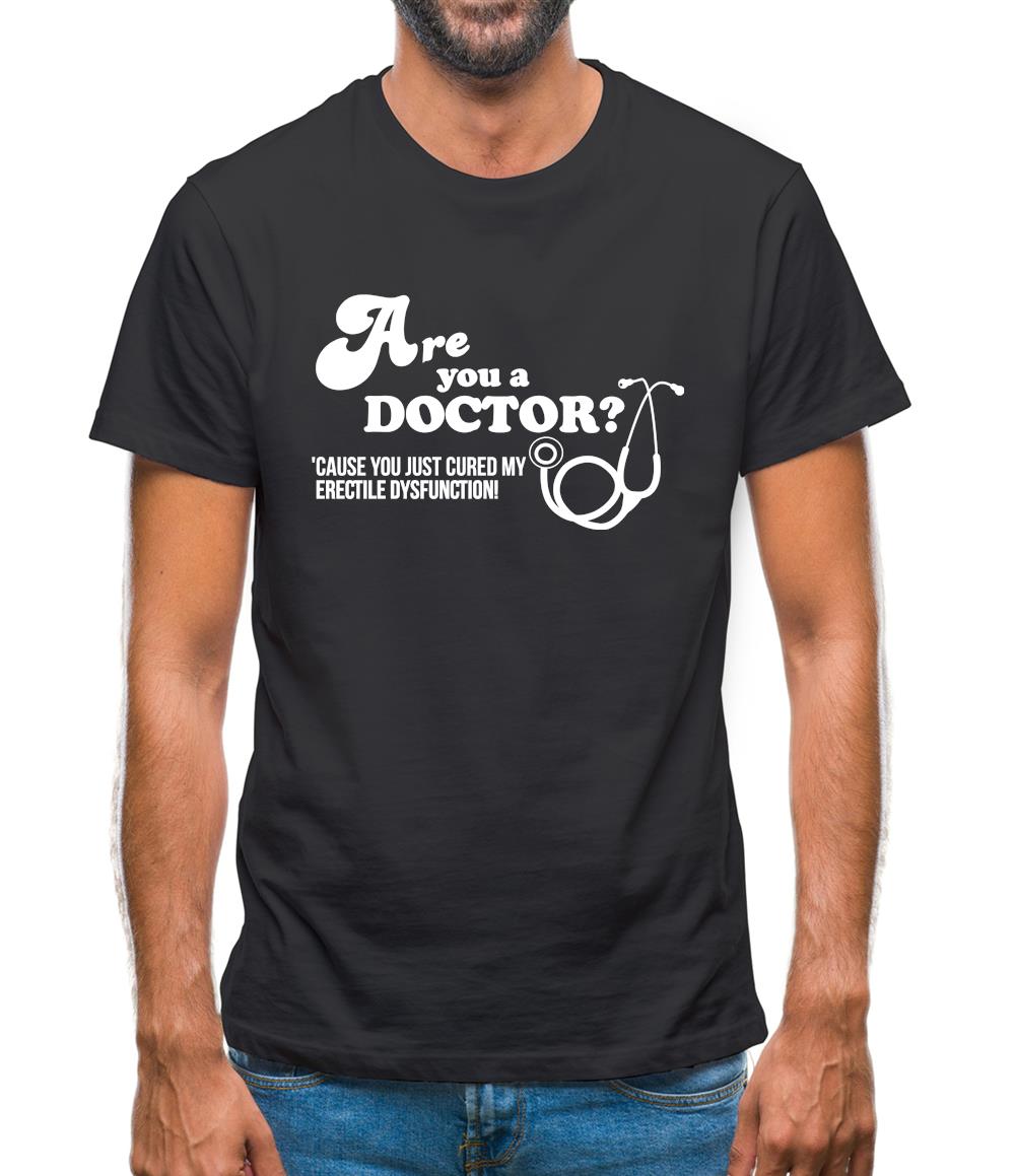 Are you a Doctor 'cause you just cured my erectile dysfunction Mens T-Shirt
