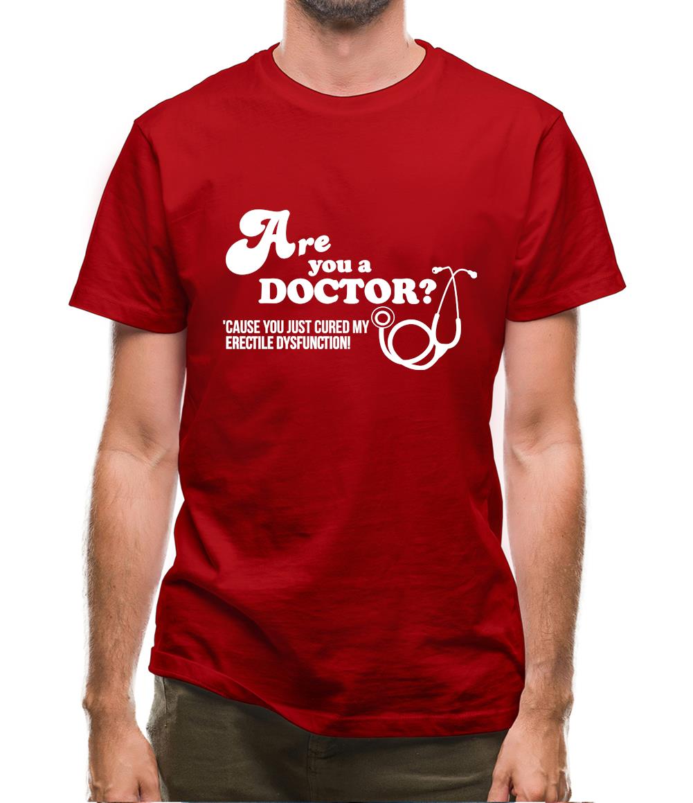 Are you a Doctor 'cause you just cured my erectile dysfunction Mens T-Shirt