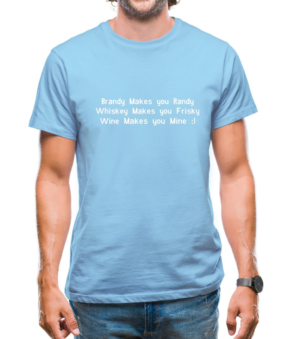 Brandy Makes You Randy, Whiskey Makes You Frisky Wine Makes You Mine Mens T-Shirt