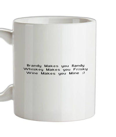 Brandy Makes You Randy, Whiskey Makes You Frisky Wine Makes You Mine Ceramic Mug