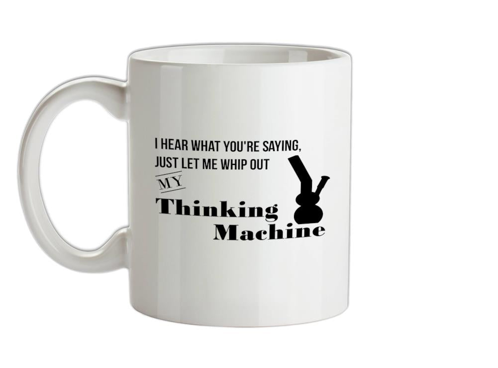 I hear what you're saying- let me whip out my thinking machine Ceramic Mug