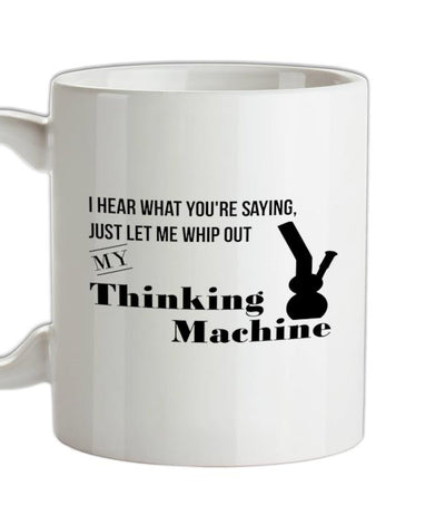 I hear what you're saying- let me whip out my thinking machine Ceramic Mug