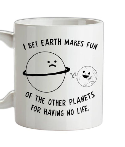 I Bet Earth Makes Fun Of The Other Planets For Having No life Ceramic Mug