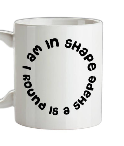 I am in shape, round is a shape Ceramic Mug