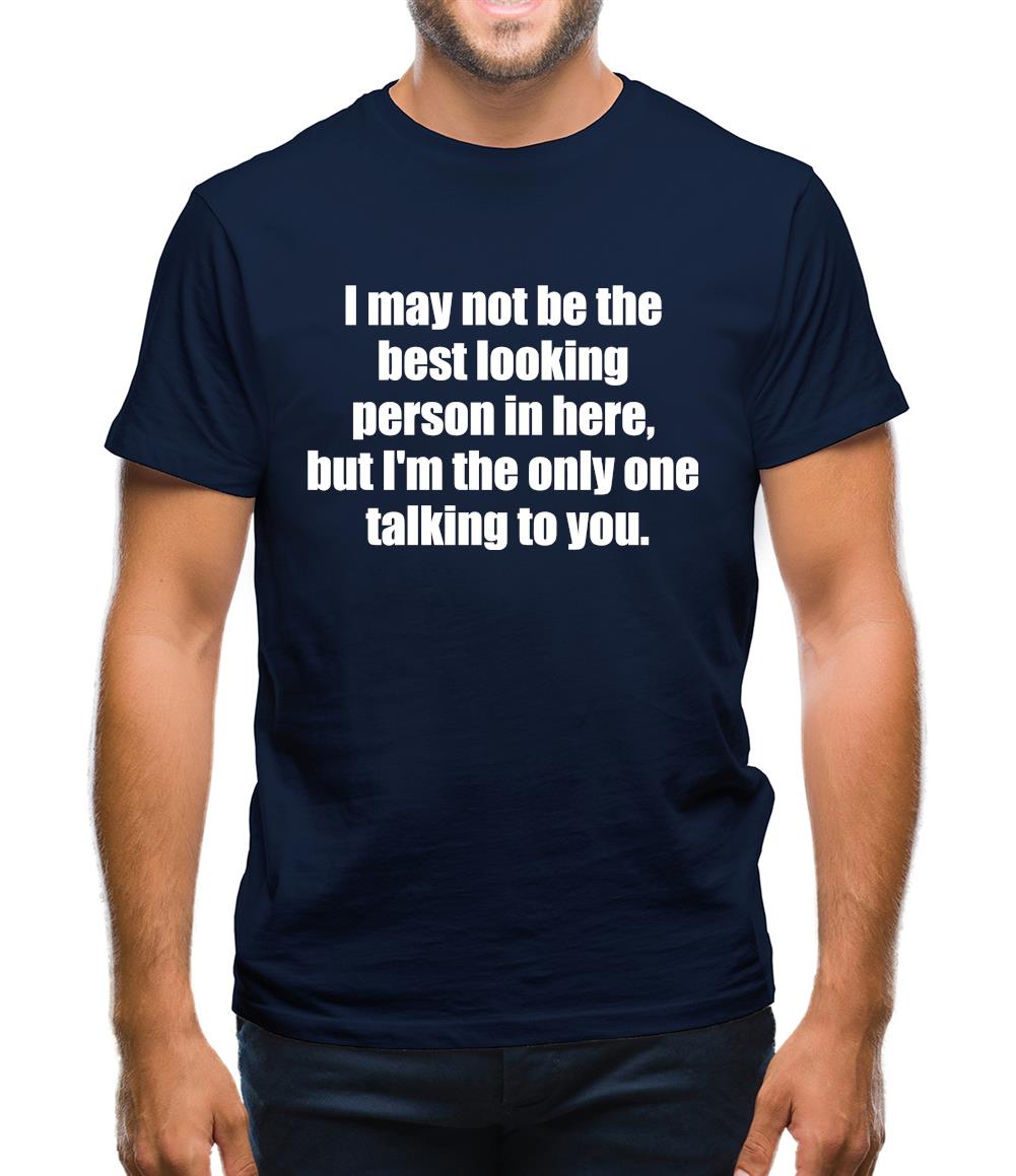 I May Not Be The Best Looking Person In Here, But I'm The Only One Talking To You Mens T-Shirt