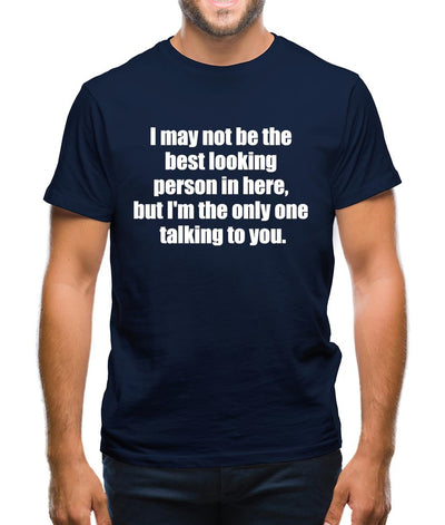I May Not Be The Best Looking Person In Here, But I'm The Only One Talking To You Mens T-Shirt