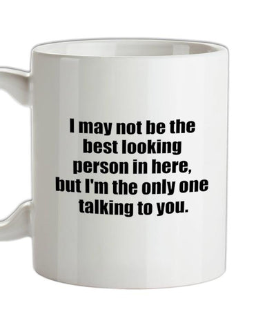 I May Not Be The Best Looking Person In Here, But I'm The Only One Talking To You Ceramic Mug