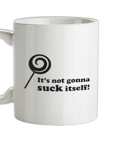 It's Not Gonna Suck Itself Ceramic Mug