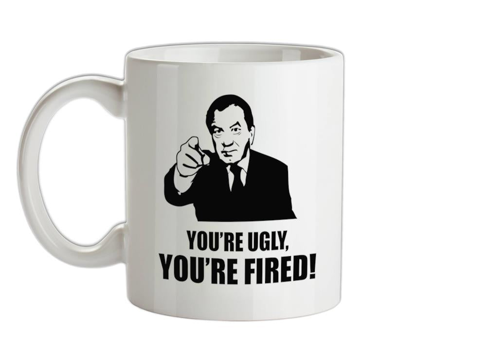 You're Ugly, You're Fired! Ceramic Mug